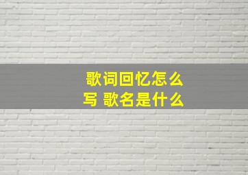 歌词回忆怎么写 歌名是什么